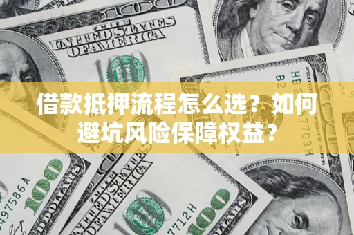 北京借款抵押流程怎么选？如何避坑风险保障权益？