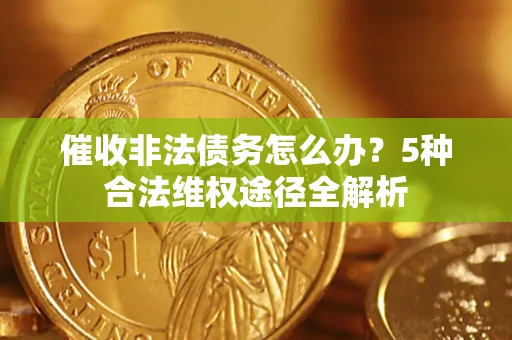 北京催收非法债务怎么办？5种合法维权途径全解析