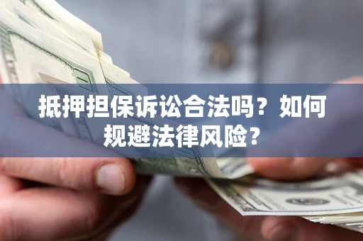 北京抵押担保诉讼合法吗？如何规避法律风险？