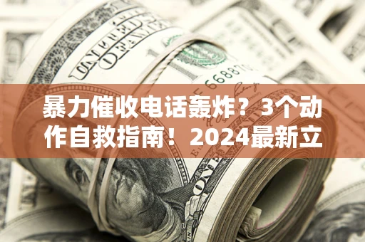 北京暴力催收电话轰炸？3个动作自救指南！2024最新立案标准全解析