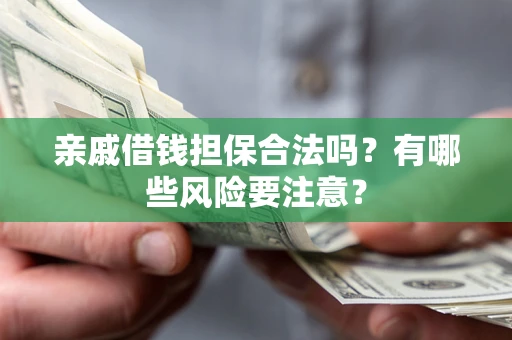 北京亲戚借钱担保合法吗？有哪些风险要注意？