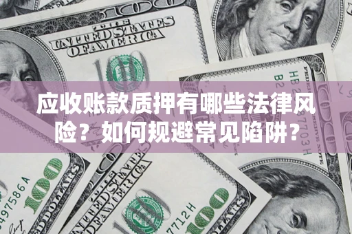 北京应收账款质押有哪些法律风险？如何规避常见陷阱？