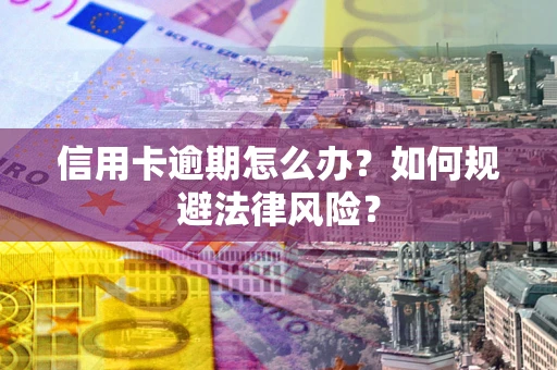 北京信用卡逾期怎么办？如何规避法律风险？