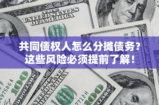 北京共同债权人怎么分摊债务？这些风险必须提前了解！