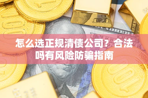 北京怎么选正规清债公司？合法吗有风险防骗指南