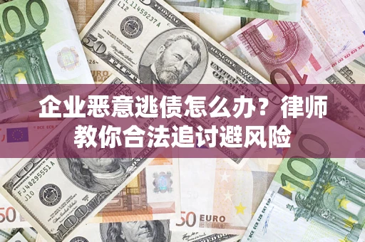 北京企业恶意逃债怎么办？律师教你合法追讨避风险