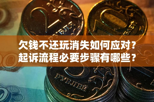 北京欠钱不还玩消失如何应对？起诉流程必要步骤有哪些？