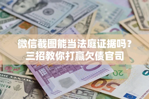 北京微信截图能当法庭证据吗？三招教你打赢欠债官司