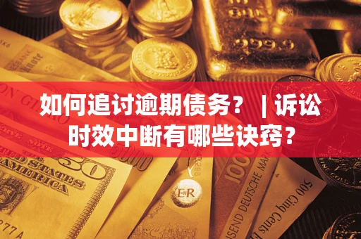 北京如何追讨逾期债务？ | 诉讼时效中断有哪些诀窍？