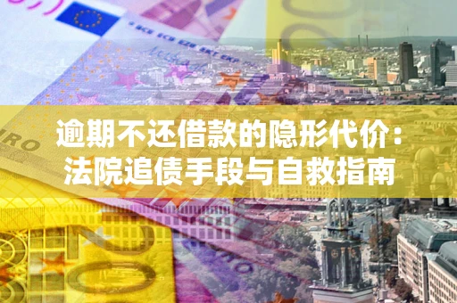 北京逾期不还借款的隐形代价：法院追债手段与自救指南