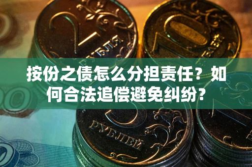 北京按份之债怎么分担责任？如何合法追偿避免纠纷？