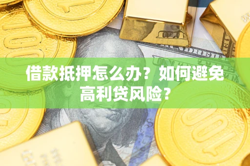 北京借款抵押怎么办？如何避免高利贷风险？