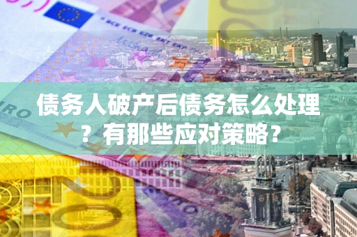 北京债务人破产后债务怎么处理？有那些应对策略？