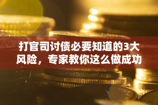 北京打官司讨债必要知道的3大风险，专家教你这么做成功率飙升